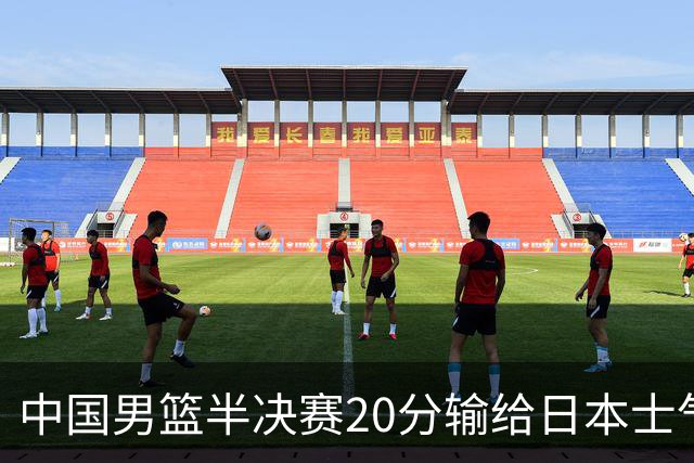 中国男篮半决赛20分输给日本士气大受打击 成绩再次退步需要反思
